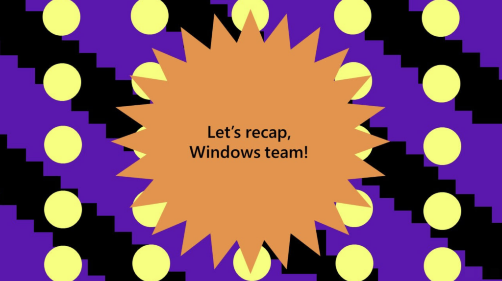 Let's recap, Windows team!